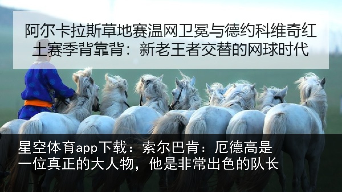 星空体育app下载:索尔巴肯:厄德高是一位真正的大人物,他是非常出色的队长