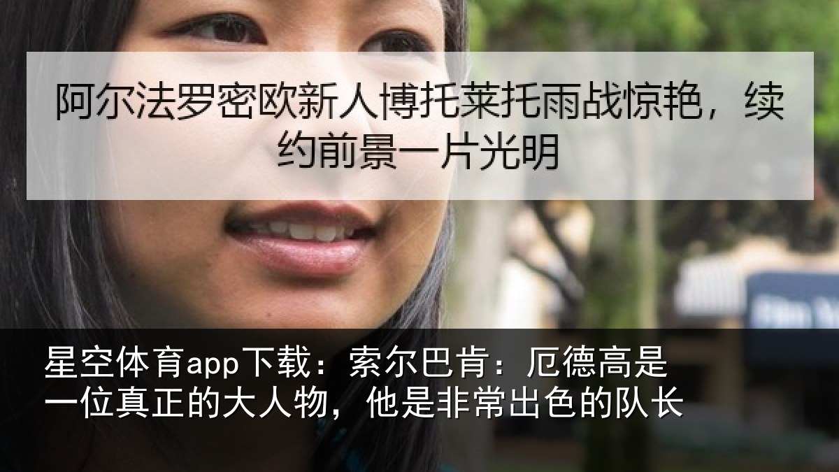 星空体育app下载:索尔巴肯:厄德高是一位真正的大人物,他是非常出色的队长