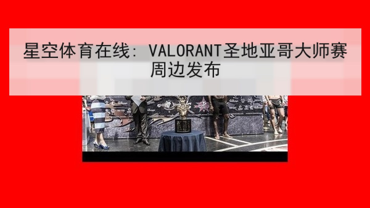 星空体育在线: VALORANT圣地亚哥大师赛周边发布